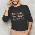 Do Math Not Magic Show Your Work Maths Teacher Student Unisex Long Sleeve T-Shirt, funny gift