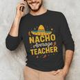 Nacho Average Teacher Cinco De Mayo Teacher Fiesta Unisex Long Sleeve T-Shirt, funny gift
