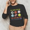 PE Teacher The More You Say Physical Education Teacher Unisex Long Sleeve T-Shirt, funny gift PE Teacher The More You Say Physical Education Teacher Unisex Long Sleeve T-Shirt, funny gift