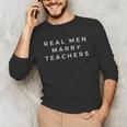 Real Men Marry Teachers For Men Future Husband Saying Unisex Long Sleeve T-Shirt, funny gift Real Men Marry Teachers For Men Future Husband Saying Unisex Long Sleeve T-Shirt, funny gift