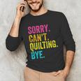 Sorry Can't Quilting Bye Teacher Student Quilting Unisex Long Sleeve T-Shirt, funny gift Sorry Can't Quilting Bye Teacher Student Quilting Unisex Long Sleeve T-Shirt, funny gift
