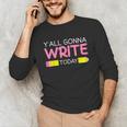 Y'All Gonna Write Today Writing Teacher English Teacher Joke Unisex Long Sleeve T-Shirt, funny gift
