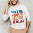 Dear Math Grow Up And Solve Your Own Problems Teens Teacher Unisex Long Sleeve T-Shirt, funny gift Dear Math Grow Up And Solve Your Own Problems Teens Teacher Unisex Long Sleeve T-Shirt, funny gift