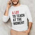 A Lot To Teach At The Moment Women's Teacher Tee Unisex Long Sleeve T-Shirt, funny gift A Lot To Teach At The Moment Women's Teacher Tee Unisex Long Sleeve T-Shirt, funny gift