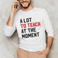 Quote A Lot To Teach At The Moment Teacher Women Unisex Long Sleeve T-Shirt, funny gift Quote A Lot To Teach At The Moment Teacher Women Unisex Long Sleeve T-Shirt, funny gift