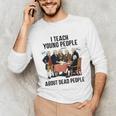 I Teach Young People About Dead-People History Teachers Unisex Long Sleeve T-Shirt, funny gift I Teach Young People About Dead-People History Teachers Unisex Long Sleeve T-Shirt, funny gift