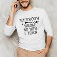 Teacher Witch Halloween My Broom Broke So Now I Teach For Men Women Unisex Long Sleeve T-Shirt, funny gift Teacher Witch Halloween My Broom Broke So Now I Teach For Men Women Unisex Long Sleeve T-Shirt, funny gift