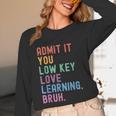 Admit It You Low Key Love Learning Bruh Teachers Women Unisex Long Sleeve T-Shirt, funny design