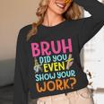 Bruh Did You Even Show Your Work Humorous Math Teacher Unisex Long Sleeve T-Shirt, funny design