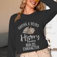 Having a Weird History Teacher Builds Character History Unisex Long Sleeve T-Shirt, funny design