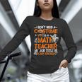 I Don't Need A Costume I'm Math Teacher Costume Halloween Men Women Unisex Long Sleeve T-Shirt, novelty gifts, funny gifts