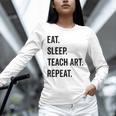 Eat Sleep Teach Art Repeat Teaching Art Teacher Unisex Long Sleeve T-Shirt, novelty gifts, funny gifts
