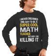 I Never Dreamed One Day I'd Be A Cool Math Teacher Men's Long Sleeve T-Shirt, trending gift