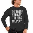 The More You Say The Less We Play Men Women PE Teacher Men's Long Sleeve T-Shirt, trending gift The More You Say The Less We Play Men Women PE Teacher Men's Long Sleeve T-Shirt, trending gift
