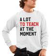 Quote A Lot To Teach At The Moment Teacher Women Men's Long Sleeve T-Shirt, trending gift Quote A Lot To Teach At The Moment Teacher Women Men's Long Sleeve T-Shirt, trending gift