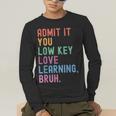 Admit It You Low Key Love Learning Bruh Teachers Women Men's Long Sleeve T-Shirt, funny gift Admit It You Low Key Love Learning Bruh Teachers Women Men's Long Sleeve T-Shirt, funny gift