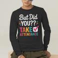 But Did You Take Attendance Teacher Back To School Men's Long Sleeve T-Shirt, funny gift