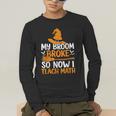 My Broom Broke So Now I Teach Math Teacher Halloween Men's Long Sleeve T-Shirt, funny gift My Broom Broke So Now I Teach Math Teacher Halloween Men's Long Sleeve T-Shirt, funny gift