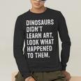 Dinosaurs Didn't Learn Art Art Teacher Men's Long Sleeve T-Shirt, funny gift Dinosaurs Didn't Learn Art Art Teacher Men's Long Sleeve T-Shirt, funny gift