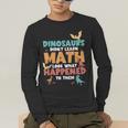 Dinosaurs Didn't Learn Math Mathematics Math Teacher Men's Long Sleeve T-Shirt, funny gift Dinosaurs Didn't Learn Math Mathematics Math Teacher Men's Long Sleeve T-Shirt, funny gift
