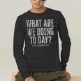 What Are We Doing Today PE Teacher Life Funny Men Women Kids Men's Long Sleeve T-Shirt, funny gift What Are We Doing Today PE Teacher Life Funny Men Women Kids Men's Long Sleeve T-Shirt, funny gift