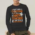 I Don't Need A Costume I'm Math Teacher Costume Halloween Men Women Men's Long Sleeve T-Shirt, funny gift I Don't Need A Costume I'm Math Teacher Costume Halloween Men Women Men's Long Sleeve T-Shirt, funny gift