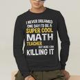 I Never Dreamed One Day I'd Be A Cool Math Teacher Men's Long Sleeve T-Shirt, funny gift