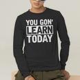 You Gon Learn Today Teacher Teaching Men's Long Sleeve T-Shirt, funny gift You Gon Learn Today Teacher Teaching Men's Long Sleeve T-Shirt, funny gift