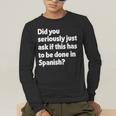 Did You Just Ask If This Has To Be Done In Spanish Teacher Men's Long Sleeve T-Shirt, funny gift Did You Just Ask If This Has To Be Done In Spanish Teacher Men's Long Sleeve T-Shirt, funny gift