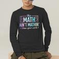 The Math Ain't Mathin Math Teacher Men's Long Sleeve T-Shirt, funny gift The Math Ain't Mathin Math Teacher Men's Long Sleeve T-Shirt, funny gift