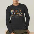 Do Math Not Magic Show Your Work Maths Teacher Student Men's Long Sleeve T-Shirt, funny gift