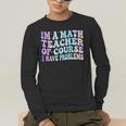 Math Teacher Im a Math Teacher Of Course I Have Problems Men's Long Sleeve T-Shirt, funny gift Math Teacher Im a Math Teacher Of Course I Have Problems Men's Long Sleeve T-Shirt, funny gift