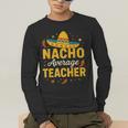 Nacho Average Teacher Cinco De Mayo Teacher Fiesta Men's Long Sleeve T-Shirt, funny gift