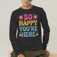 So Happy You’Re Here Groovy Retro Positivity Women Teacher Men's Long Sleeve T-Shirt, funny gift So Happy You’Re Here Groovy Retro Positivity Women Teacher Men's Long Sleeve T-Shirt, funny gift