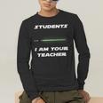 Students I Am Your Teacher T-Shirt Men's Long Sleeve T-Shirt, funny gift