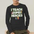 I Teach Superheroes School Teacher Professor Men's Long Sleeve T-Shirt, funny gift