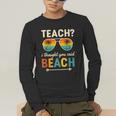 Teach I Thought You Said Beach Teacher Summer Vacation Men's Long Sleeve T-Shirt, funny gift Teach I Thought You Said Beach Teacher Summer Vacation Men's Long Sleeve T-Shirt, funny gift