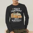 I Teach Young People About Dead People History Teachers Men's Long Sleeve T-Shirt, funny gift I Teach Young People About Dead People History Teachers Men's Long Sleeve T-Shirt, funny gift