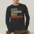 Weird Teachers Build Character Teacher Appreciation Week Day Men's Long Sleeve T-Shirt, funny gift