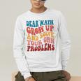 Dear Math Grow Up And Solve Your Own Problems Teens Teacher Men's Long Sleeve T-Shirt, funny gift