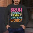 Bruh Did You Even Show Your Work Humorous Math Teacher Men's Long Sleeve T-Shirt, funny design