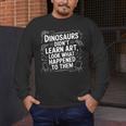 Dinosaurs Didn't Learn Art Artist Teacher Typography Men's Long Sleeve T-Shirt, funny design Dinosaurs Didn't Learn Art Artist Teacher Typography Men's Long Sleeve T-Shirt, funny design