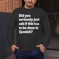 Did You Just Ask If This Has To Be Done In Spanish Teacher Men's Long Sleeve T-Shirt, funny design Did You Just Ask If This Has To Be Done In Spanish Teacher Men's Long Sleeve T-Shirt, funny design