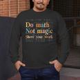 Do Math Not Magic Show Your Work Maths Teacher Student Men's Long Sleeve T-Shirt, funny design