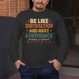 Math Teacher Cute Be Like Subtraction And Make A Difference Men's Long Sleeve T-Shirt, funny design Math Teacher Cute Be Like Subtraction And Make A Difference Men's Long Sleeve T-Shirt, funny design