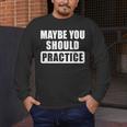 Maybe You Should Practice Music Teacher Band Director Men's Long Sleeve T-Shirt, funny design Maybe You Should Practice Music Teacher Band Director Men's Long Sleeve T-Shirt, funny design