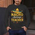 Nacho Average Teacher Cinco De Mayo Teacher Fiesta Men's Long Sleeve T-Shirt, funny design