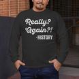 Really Again History History Teacher Saying T-Shirt Men's Long Sleeve T-Shirt, funny design Really Again History History Teacher Saying T-Shirt Men's Long Sleeve T-Shirt, funny design