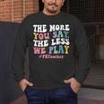 The More You Say The Less We Play PE Teacher Men Women Men's Long Sleeve T-Shirt, funny design The More You Say The Less We Play PE Teacher Men Women Men's Long Sleeve T-Shirt, funny design
