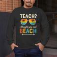 Teach I Thought You Said Beach Teacher Summer Vacation Men's Long Sleeve T-Shirt, funny design Teach I Thought You Said Beach Teacher Summer Vacation Men's Long Sleeve T-Shirt, funny design
